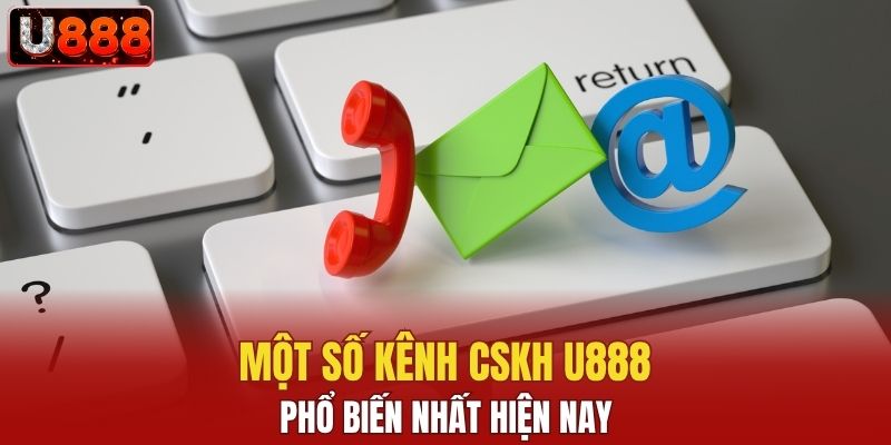Các kênh CSKH U888 phổ biến hiện nay