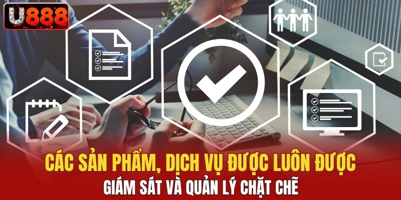 Các sản phẩm, dịch vụ được quản luôn được giám sát và quản lý chặt chẽ