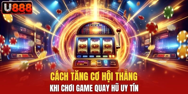 Cách tăng cơ hội thắng khi chơi game quay hũ uy tín