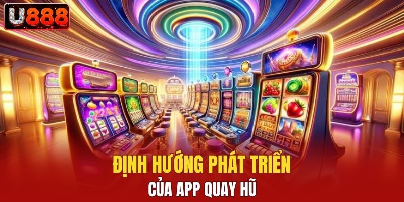 Định hướng phát triển của app quay hũ