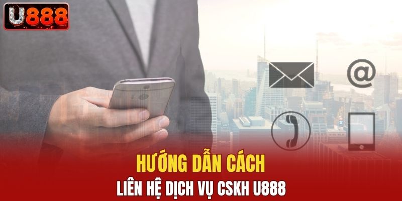 Hướng dẫn liên hệ CSKH U888 chi tiết