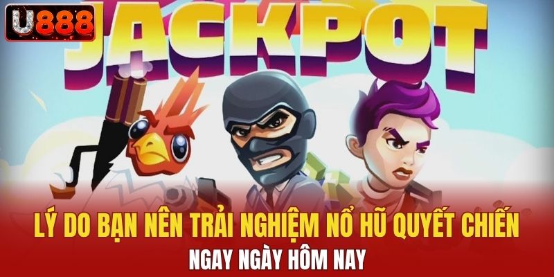 Lý do bạn nên trải nghiệm nổ hũ quyết chiến ngay ngày hôm nay