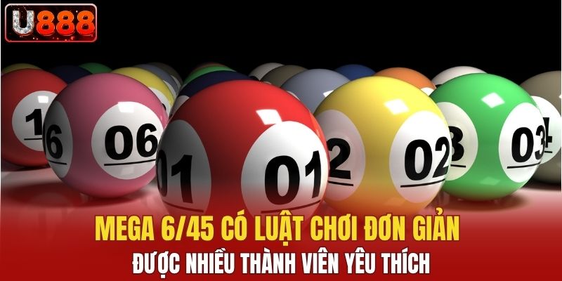 Mega 6/45 có luật chơi đơn giản được nhiều thành viên yêu thích