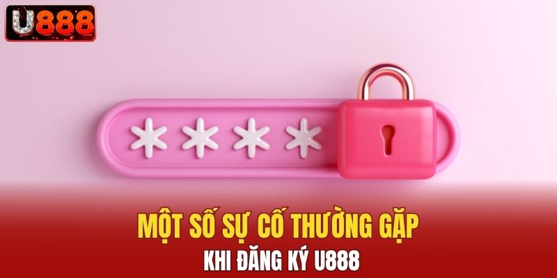Một số sự cố thường gặp khi đăng ký U888