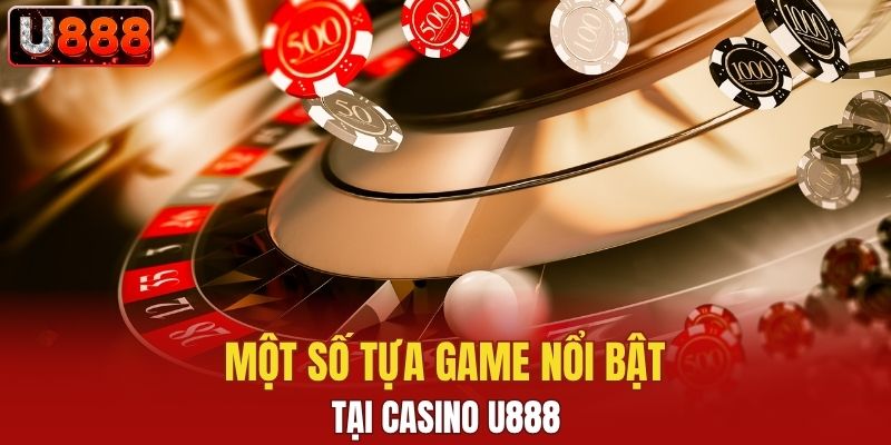 Một số tựa game nổi bật được yêu thích tại Casino U888