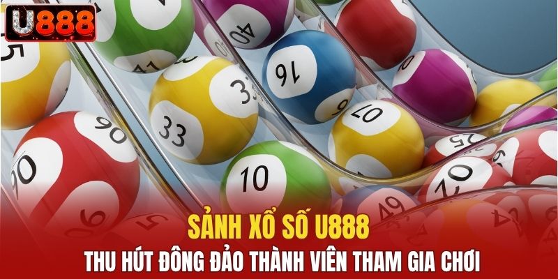 Sảnh xổ số U888 thu hút đông đảo thành viên tham gia chơi