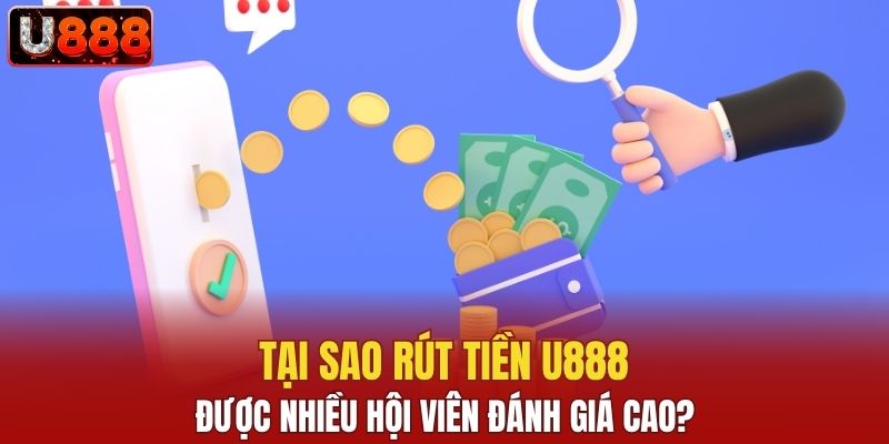 Tại sao rút tiền U888 được nhiều hội viên đánh giá cao?