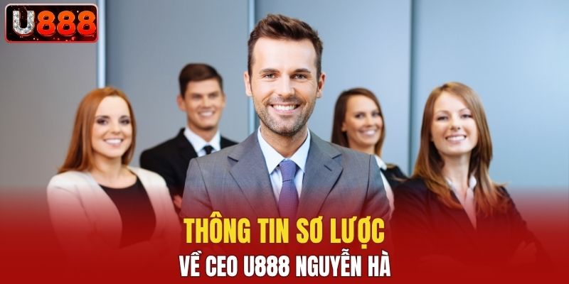Thông tin sơ lược về CEO U888 Nguyễn Hà
