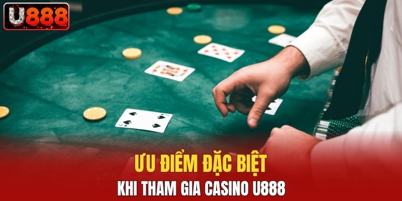 Ưu điểm đặc biệt khi tham gia cá cược Casino U888